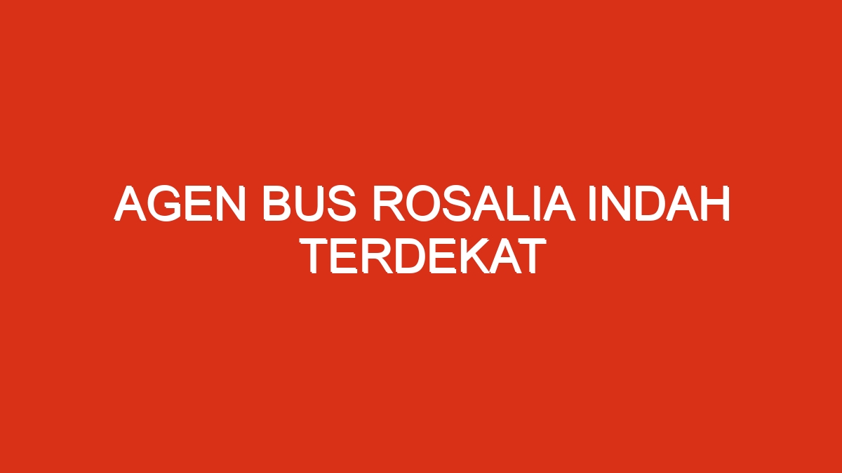 Agen bus rosalia indah terdekat