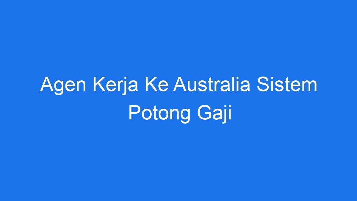 Agen kerja ke australia sistem potong gaji