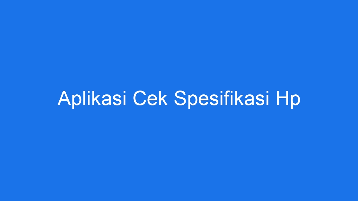 Aplikasi cek spesifikasi hp