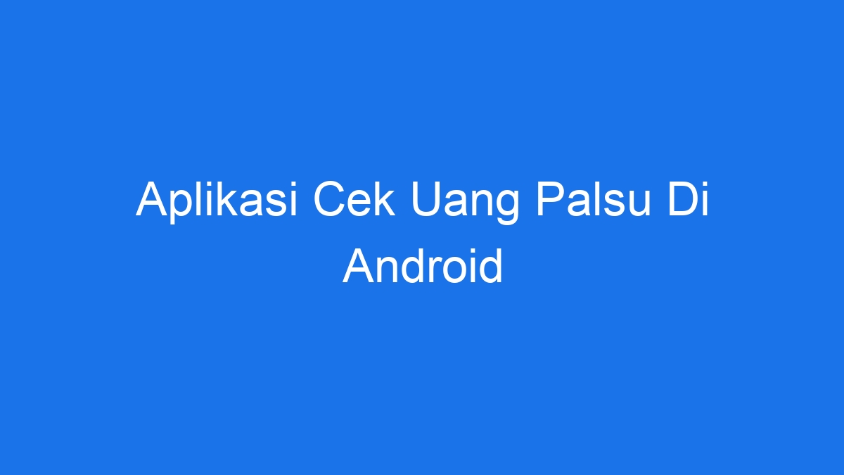 Aplikasi cek uang palsu di android