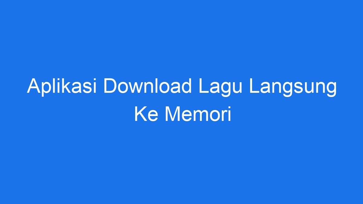 Aplikasi download lagu langsung ke memori