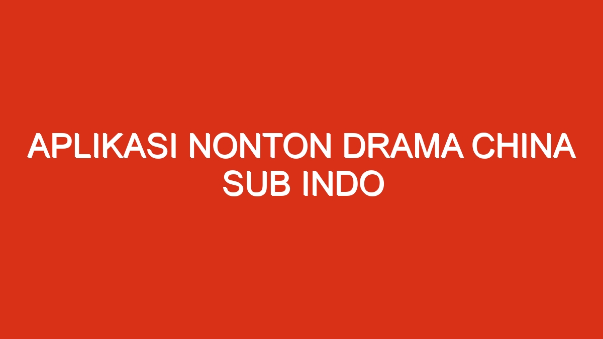 Aplikasi nonton drama china sub indo