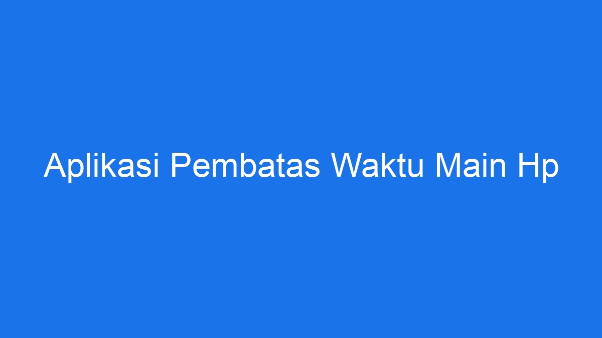 Aplikasi pembatas waktu main hp