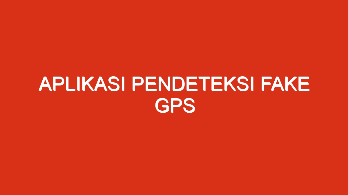 Aplikasi pendeteksi fake gps
