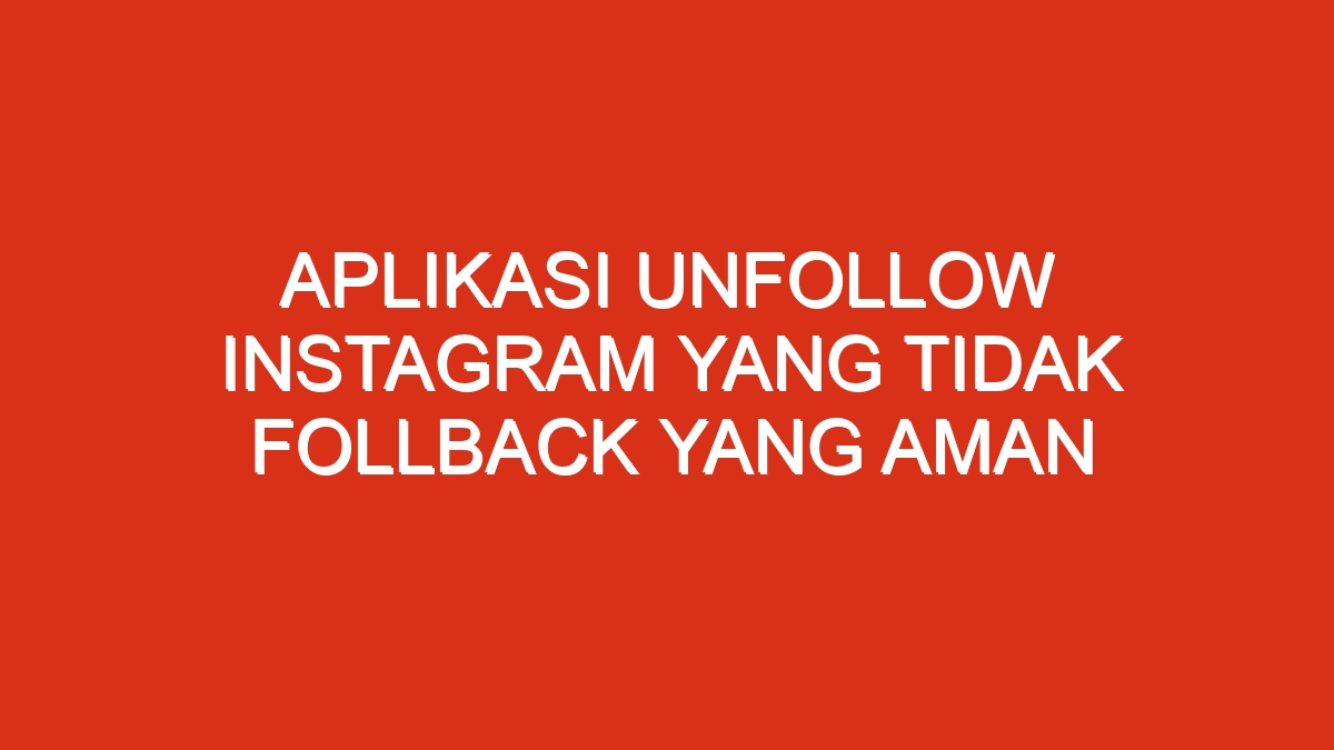 Aplikasi unfollow instagram yang tidak follback yang aman