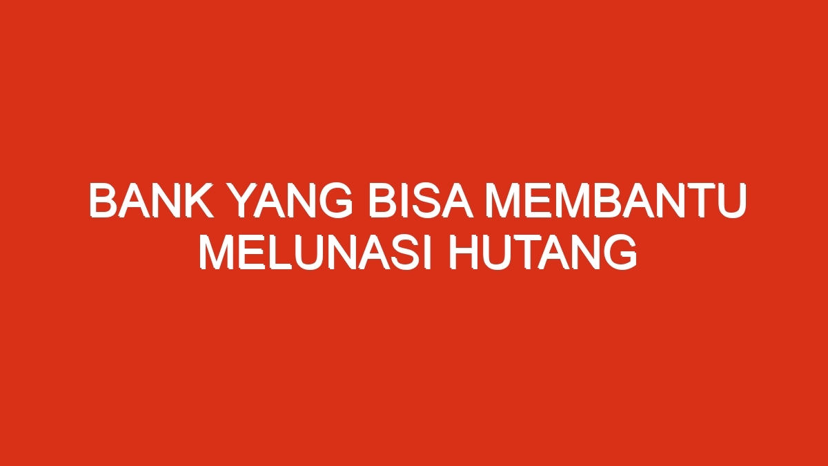 Bank yang bisa membantu melunasi hutang