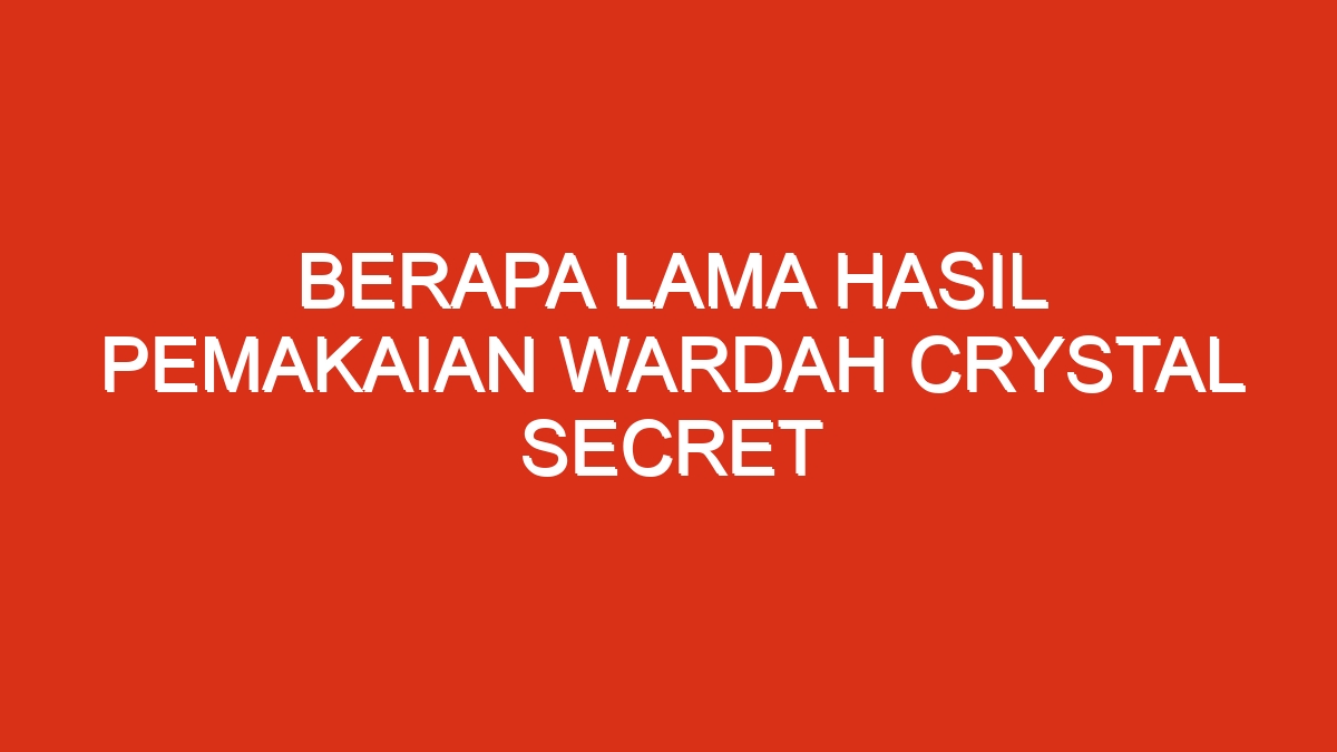 Berapa lama hasil pemakaian wardah crystal secret