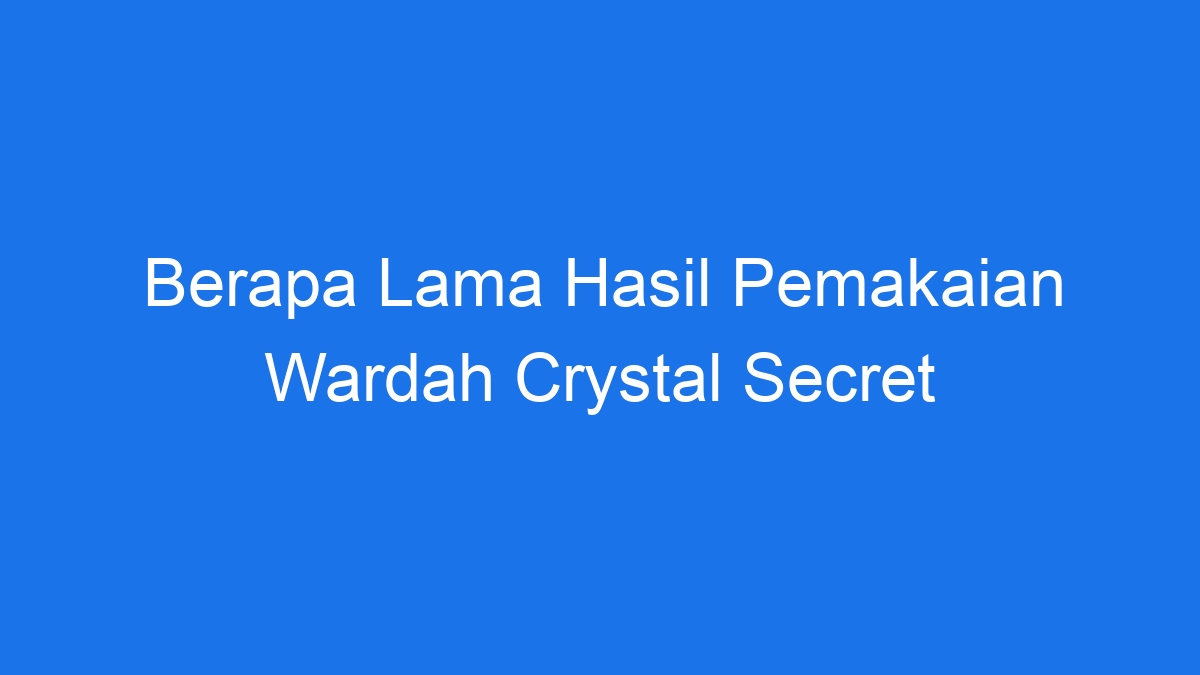 Berapa lama hasil pemakaian wardah crystal secret