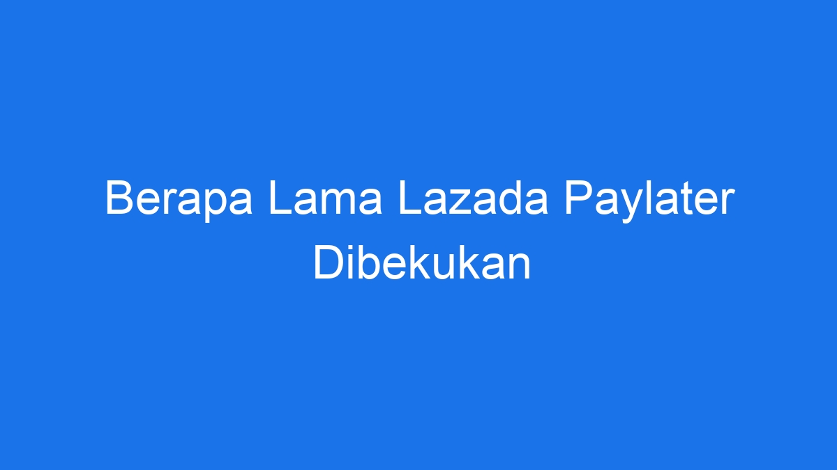 Berapa lama lazada paylater dibekukan