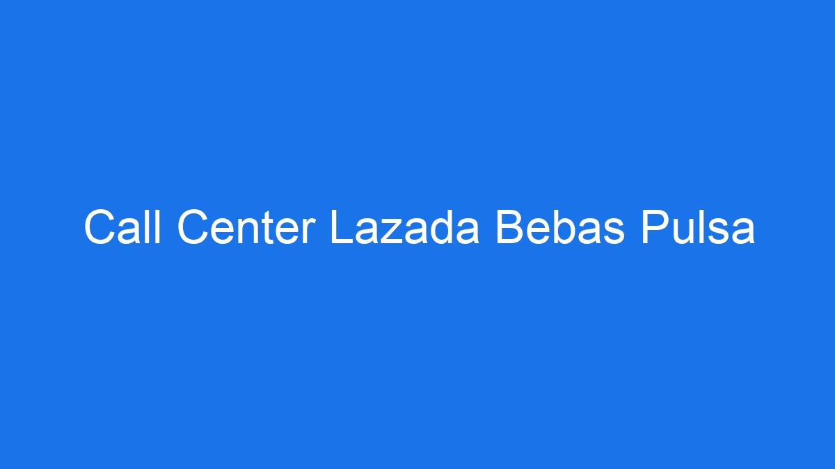 Call center lazada bebas pulsa