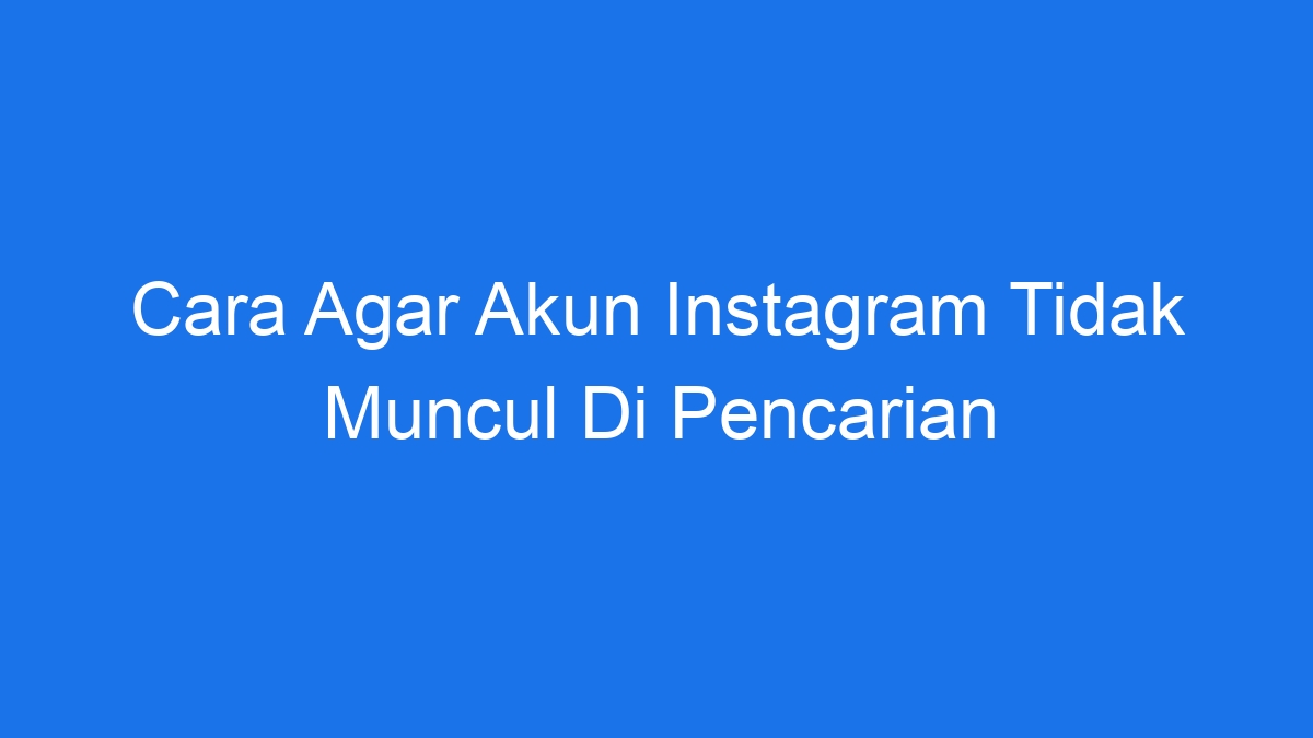 Cara agar akun instagram tidak muncul di pencarian