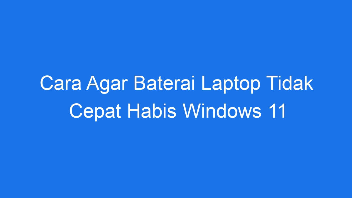 Cara agar baterai laptop tidak cepat habis windows 11