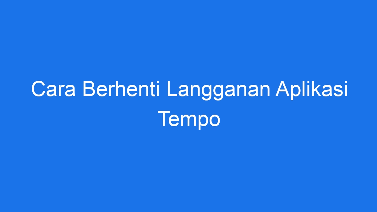 Cara berhenti langganan aplikasi tempo