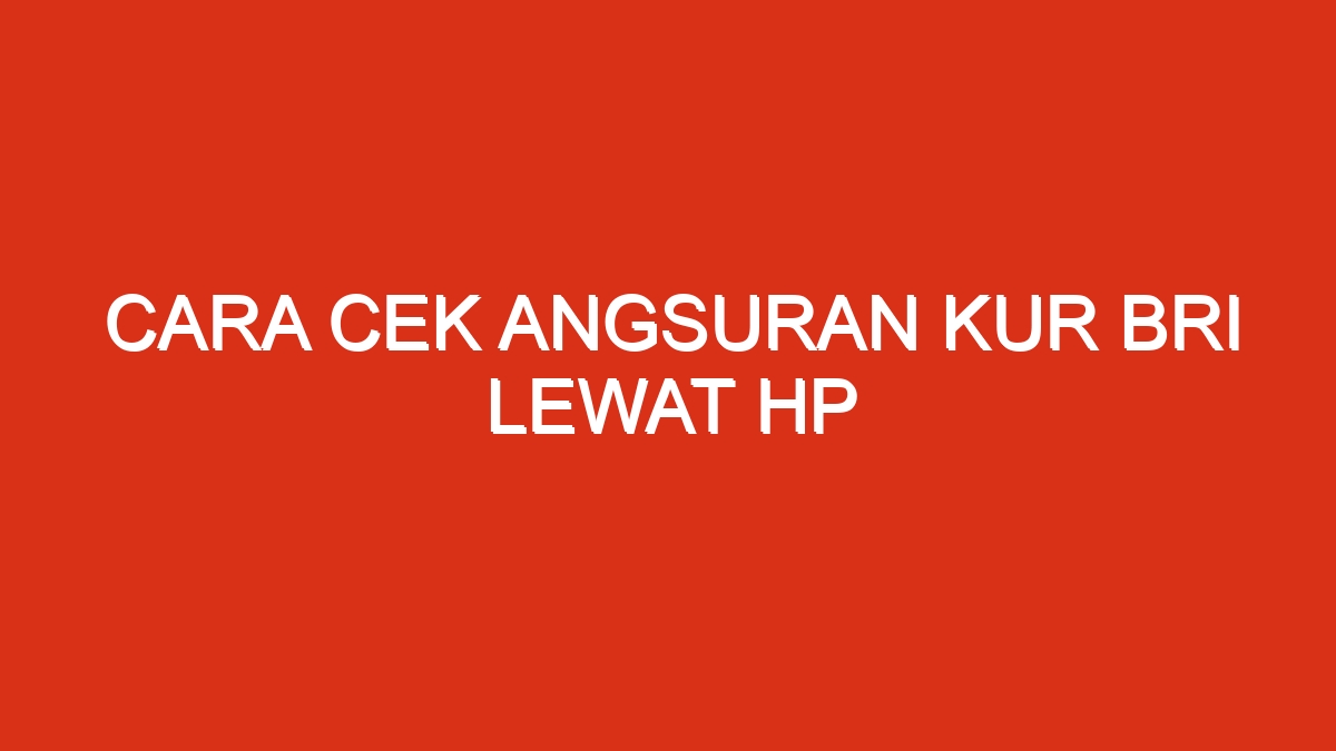 Cara cek angsuran kur bri lewat hp