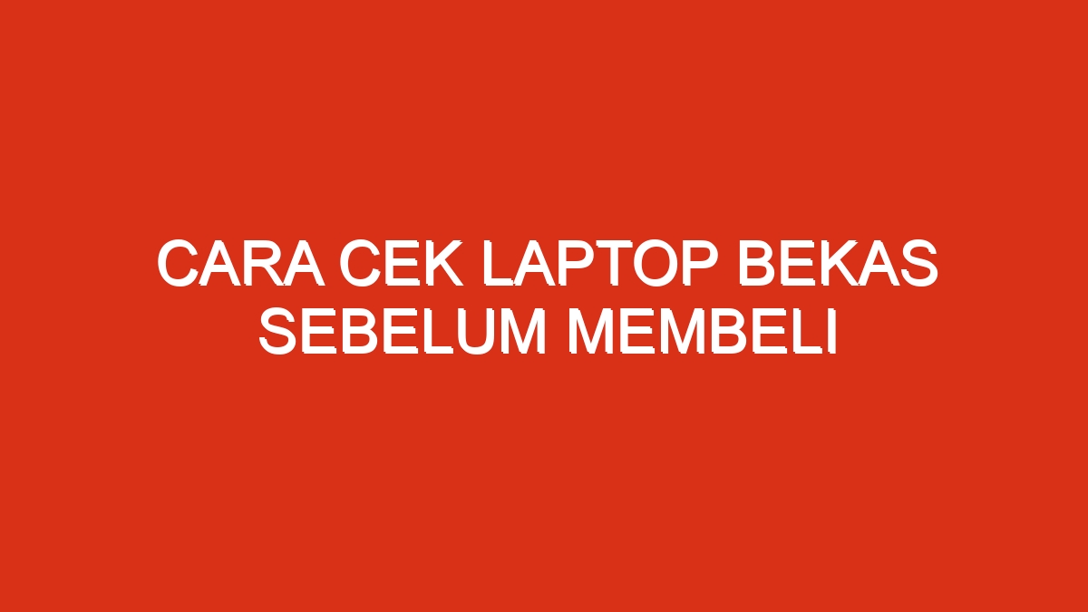 Cara cek laptop bekas sebelum membeli