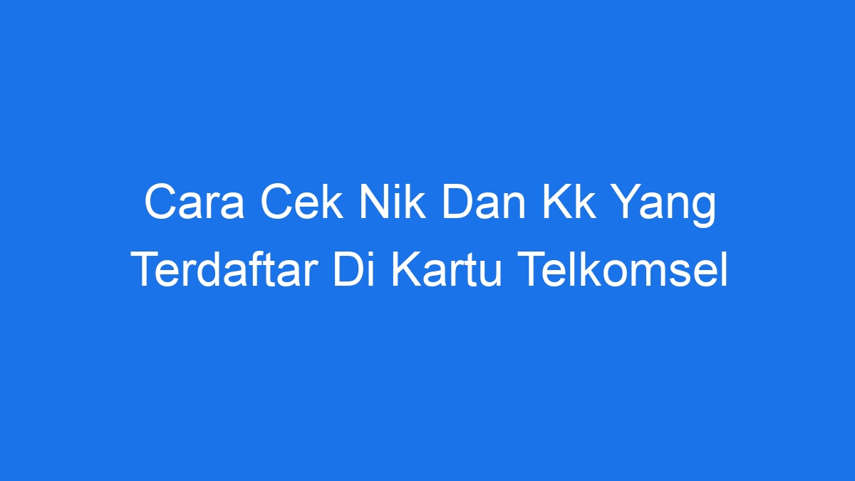 Cara cek nik dan kk yang terdaftar di kartu telkomsel