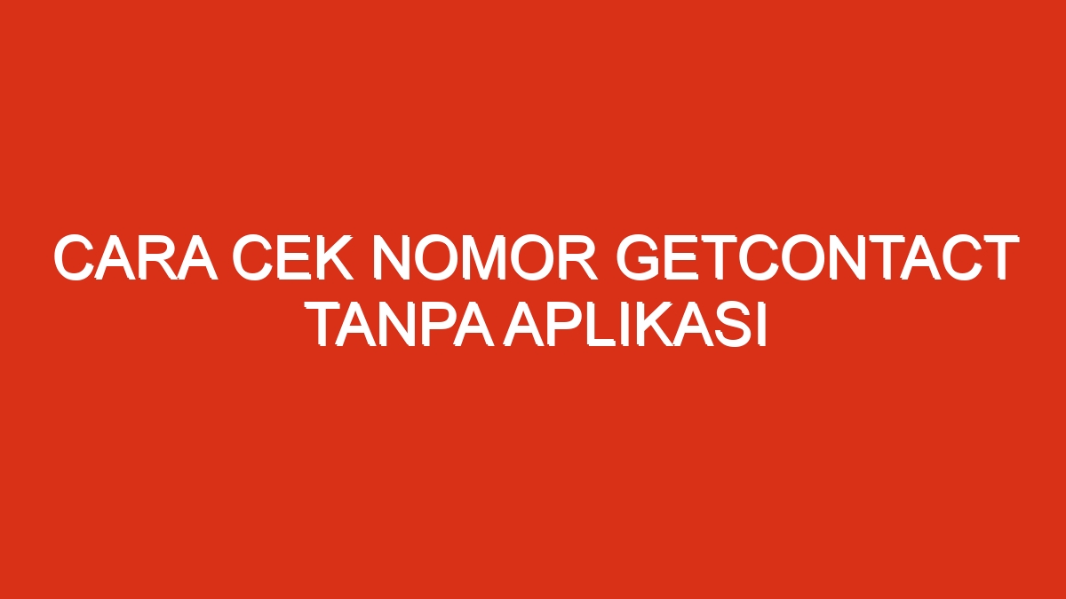 Cek nomor getcontact tanpa aplikasi