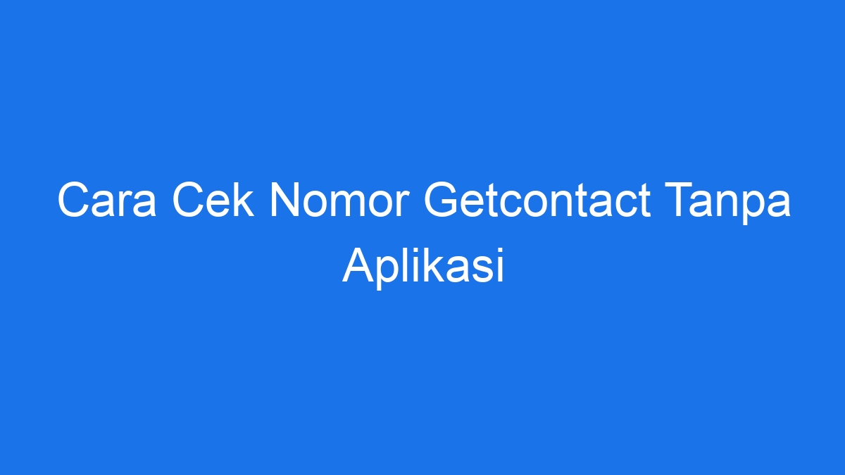 Cek nomor getcontact tanpa aplikasi