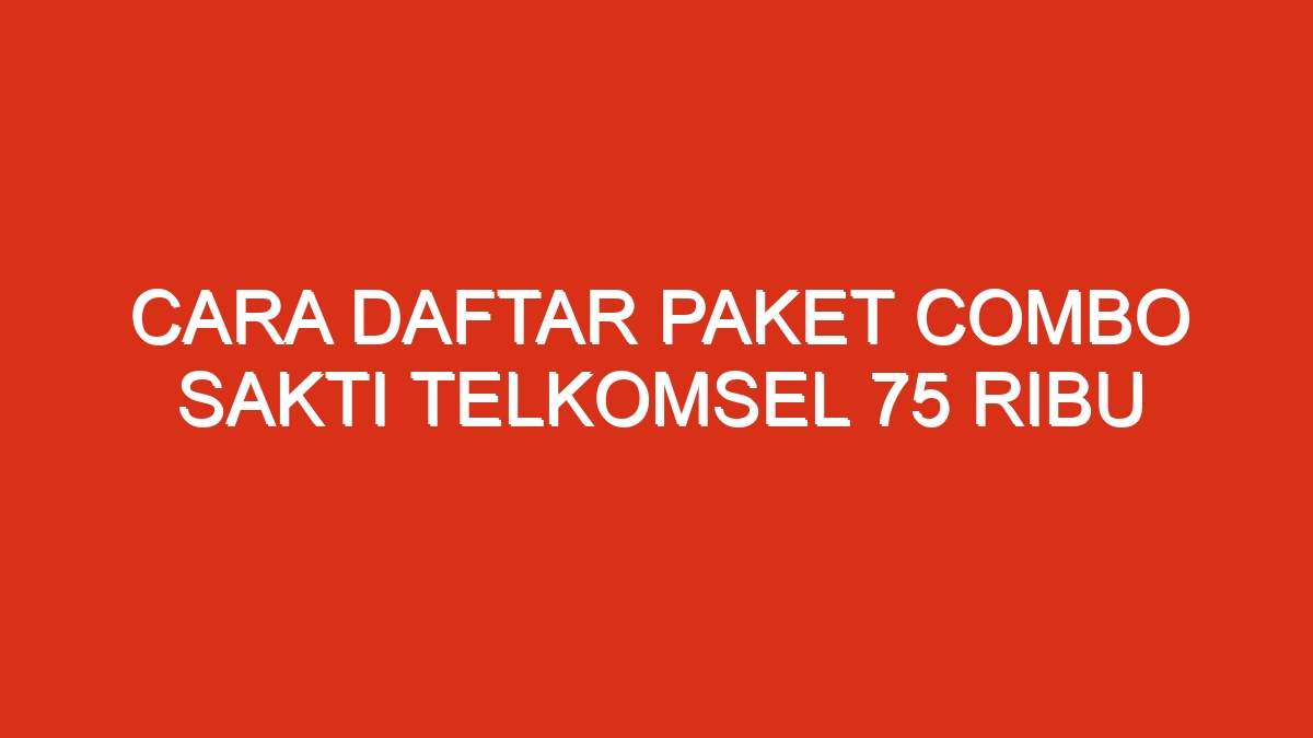 Cara daftar paket combo sakti telkomsel 75 ribu