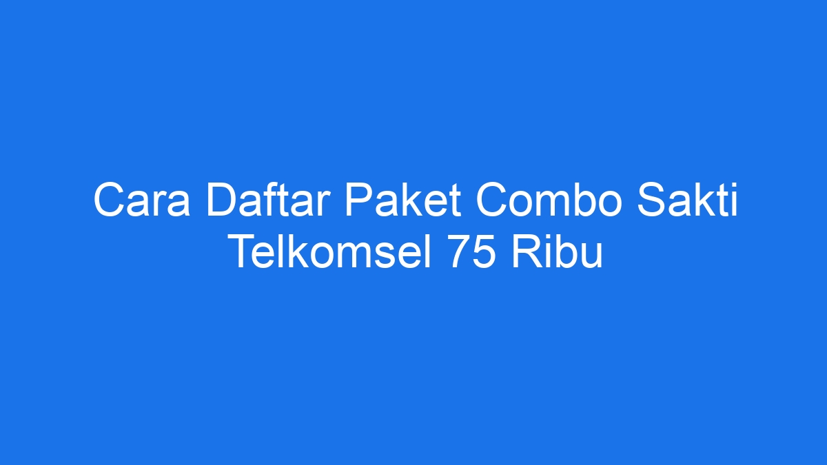 Cara daftar paket combo sakti telkomsel 75 ribu