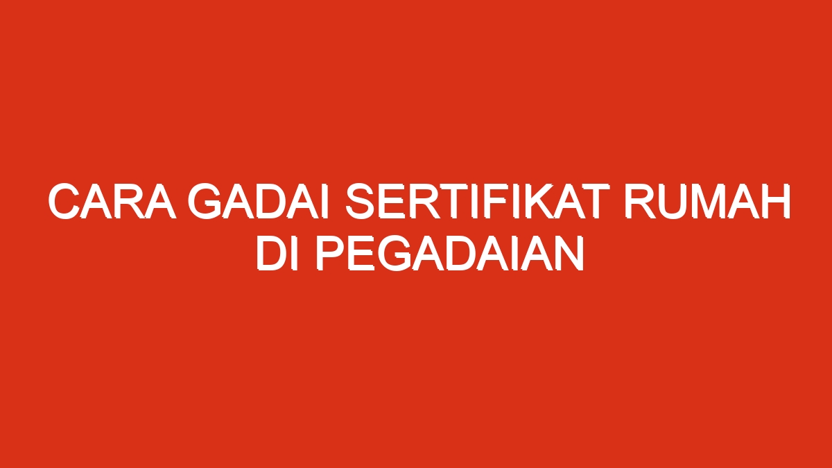 Cara gadai sertifikat rumah di pegadaian