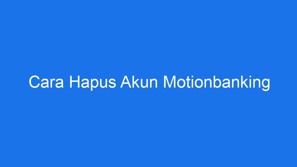 Cara hapus akun motionbanking