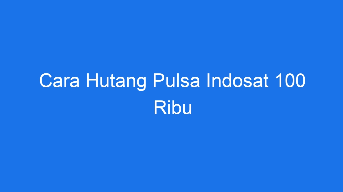 Cara hutang pulsa indosat 100 ribu