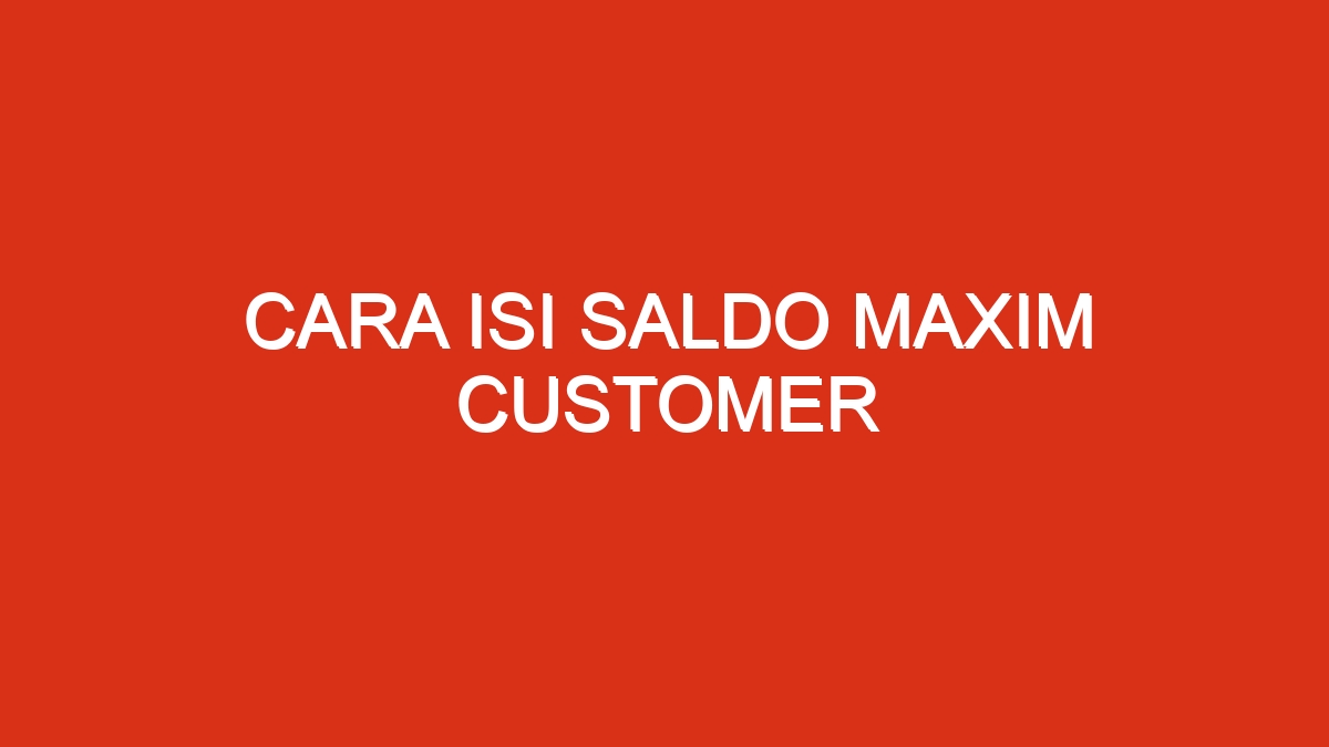 Cara isi saldo maxim customer