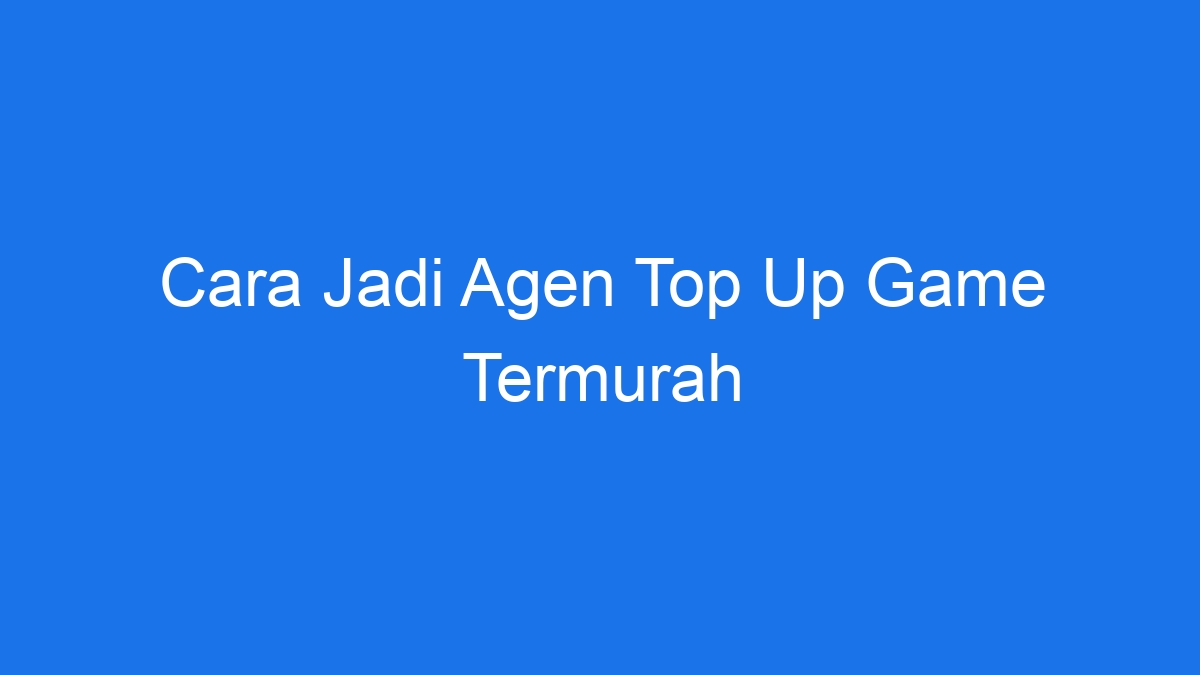 Cara jadi agen top up game termurah