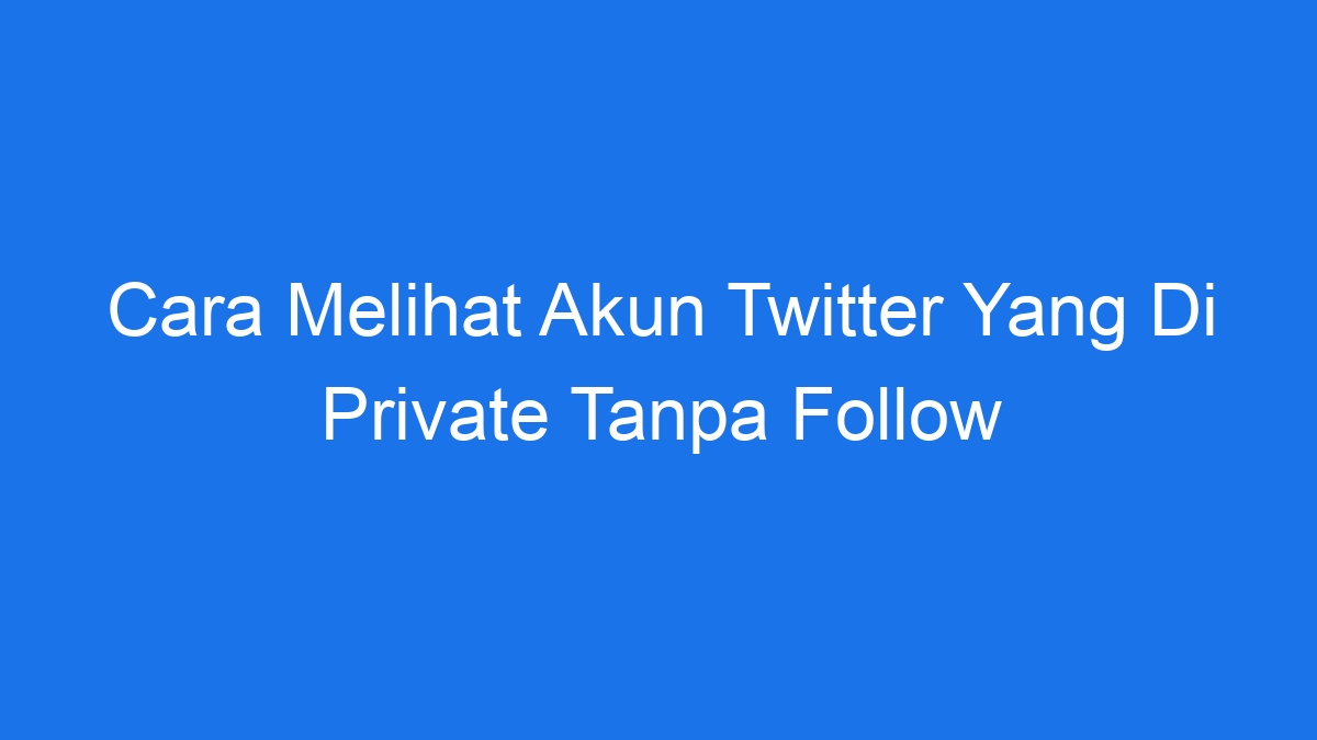Cara melihat akun twitter yang di private tanpa follow