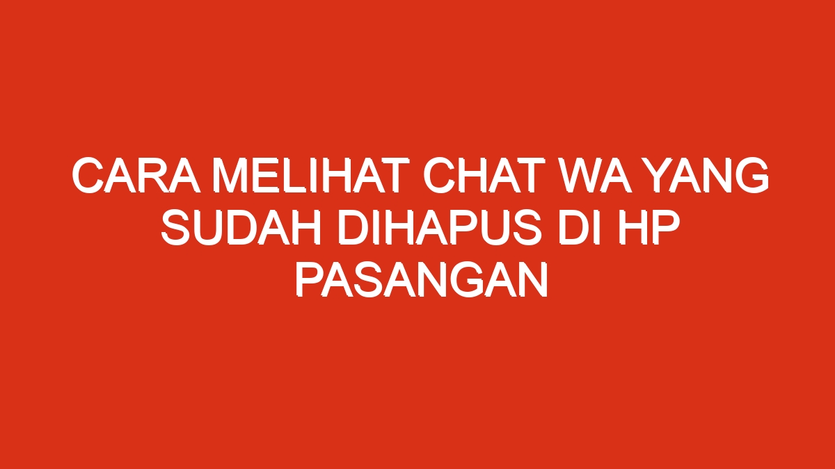 Cara melihat chat wa yang sudah dihapus di hp pasangan