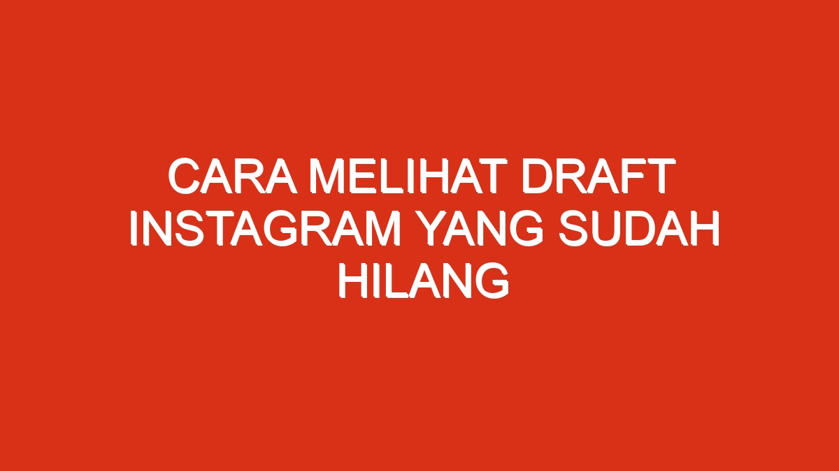 Cara melihat draft instagram yang sudah hilang