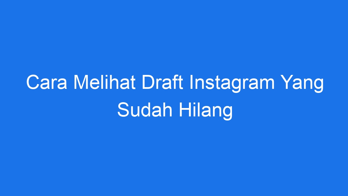 Cara melihat draft instagram yang sudah hilang