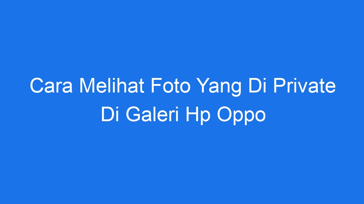 Cara melihat foto yang di private di galeri hp oppo
