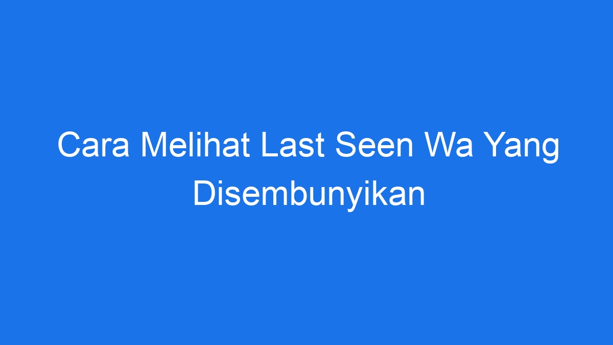 Cara melihat last seen wa yang disembunyikan