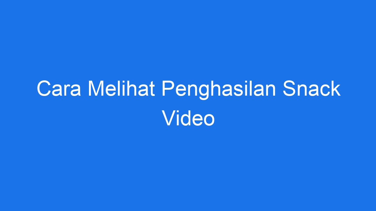 Cara melihat penghasilan snack video