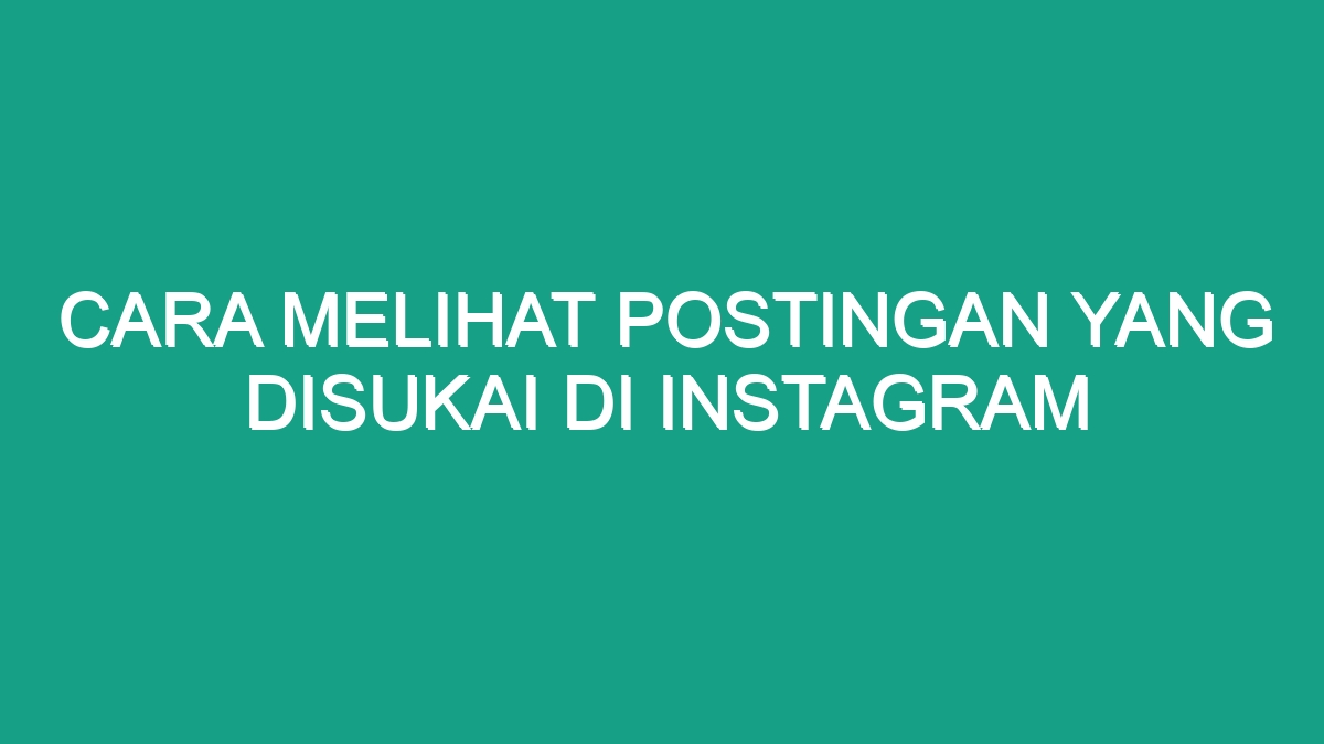 Cara melihat postingan yang disukai di instagram