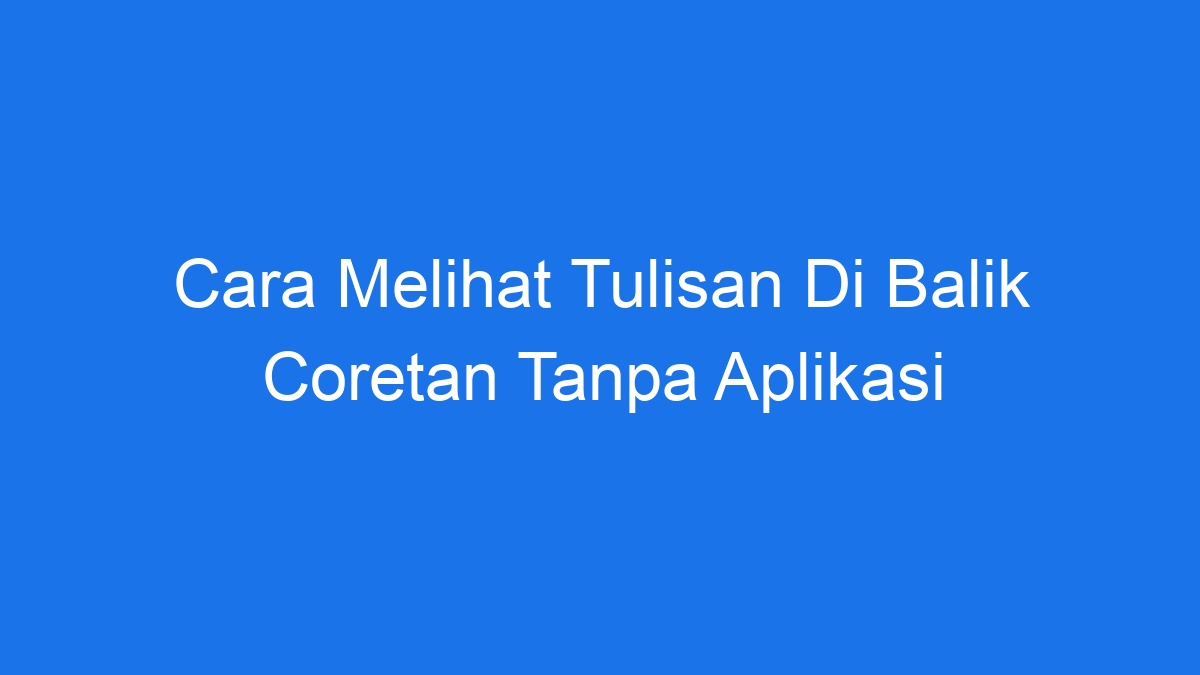 Cara melihat tulisan di balik coretan tanpa aplikasi