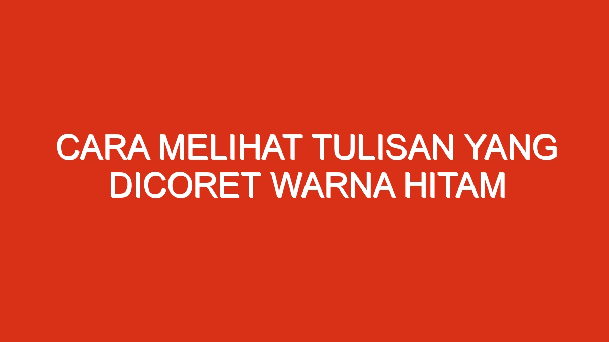 Cara melihat tulisan yang dicoret warna hitam