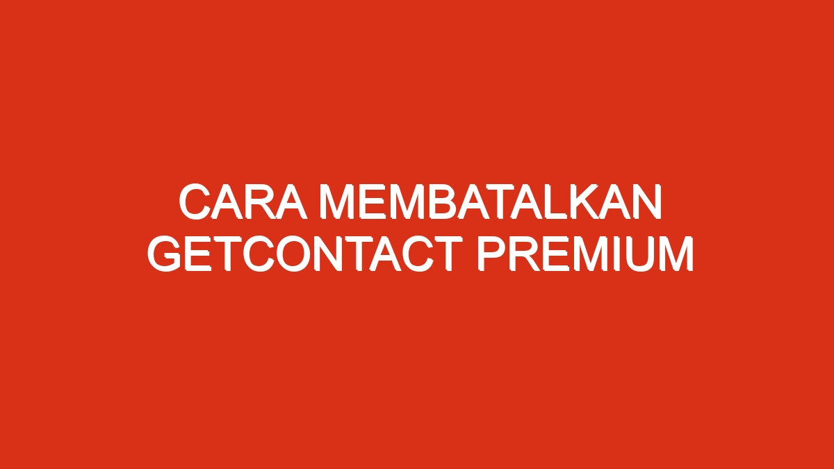 Cara membatalkan getcontact premium