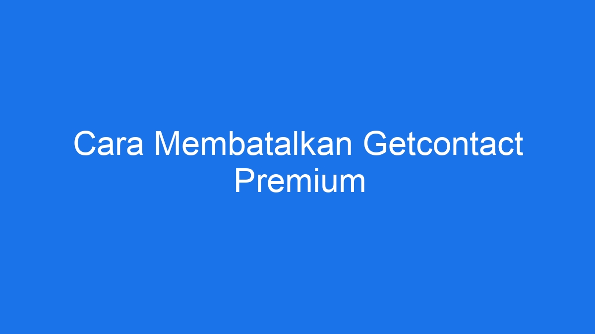 Cara membatalkan getcontact premium