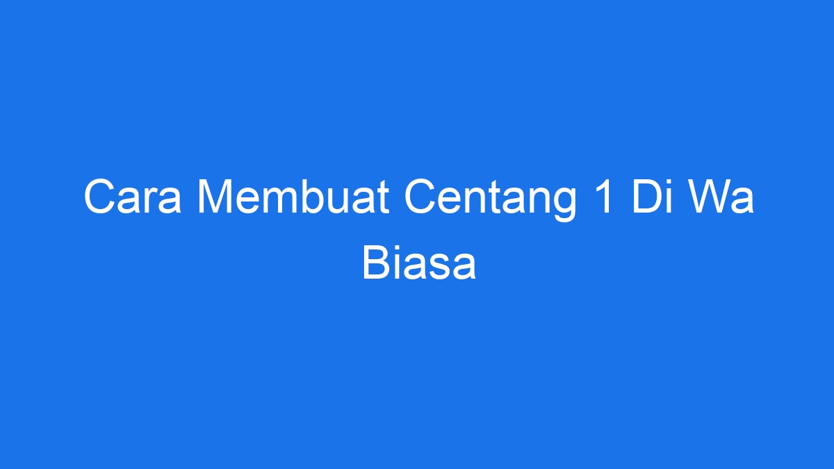 Cara membuat centang 1 di wa biasa