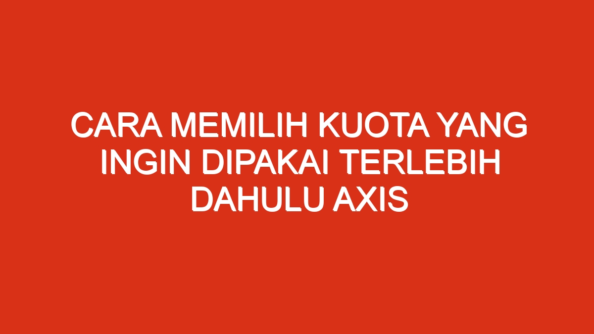 Cara memilih kuota yang ingin dipakai terlebih dahulu axis