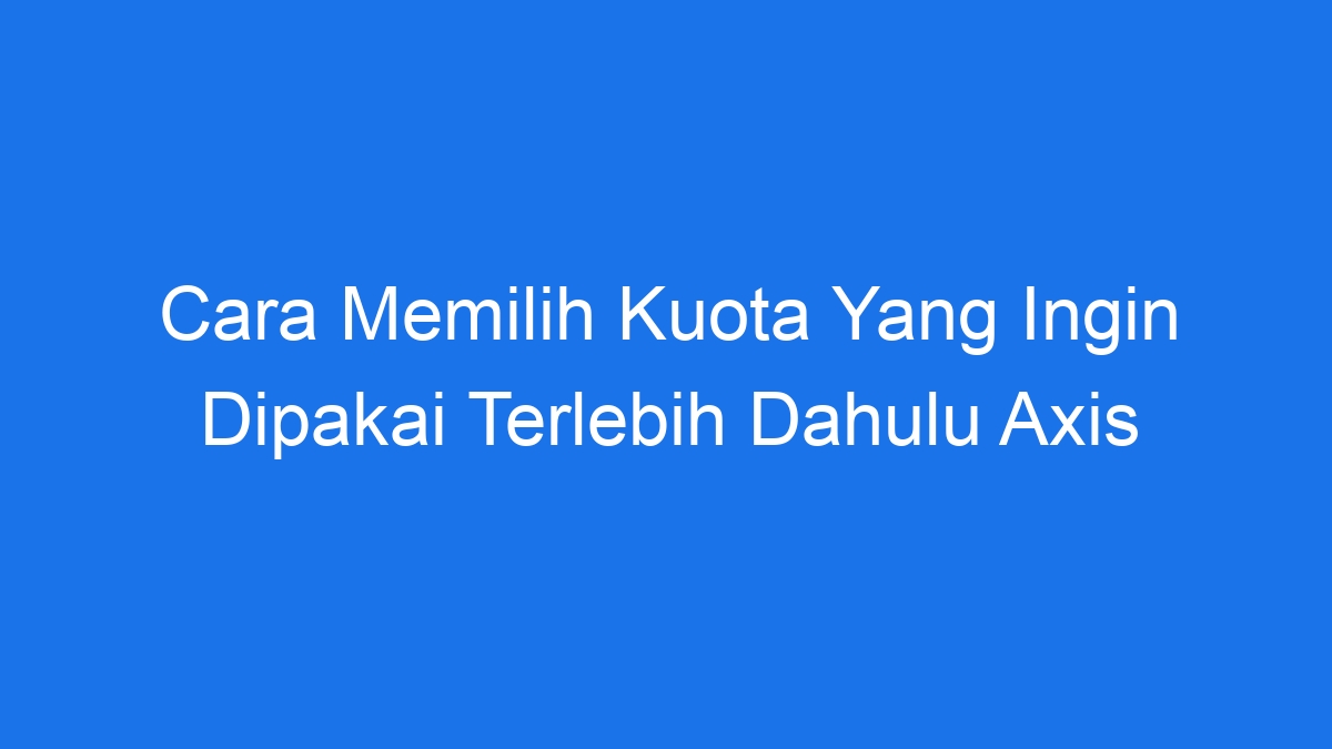 Cara memilih kuota yang ingin dipakai terlebih dahulu axis
