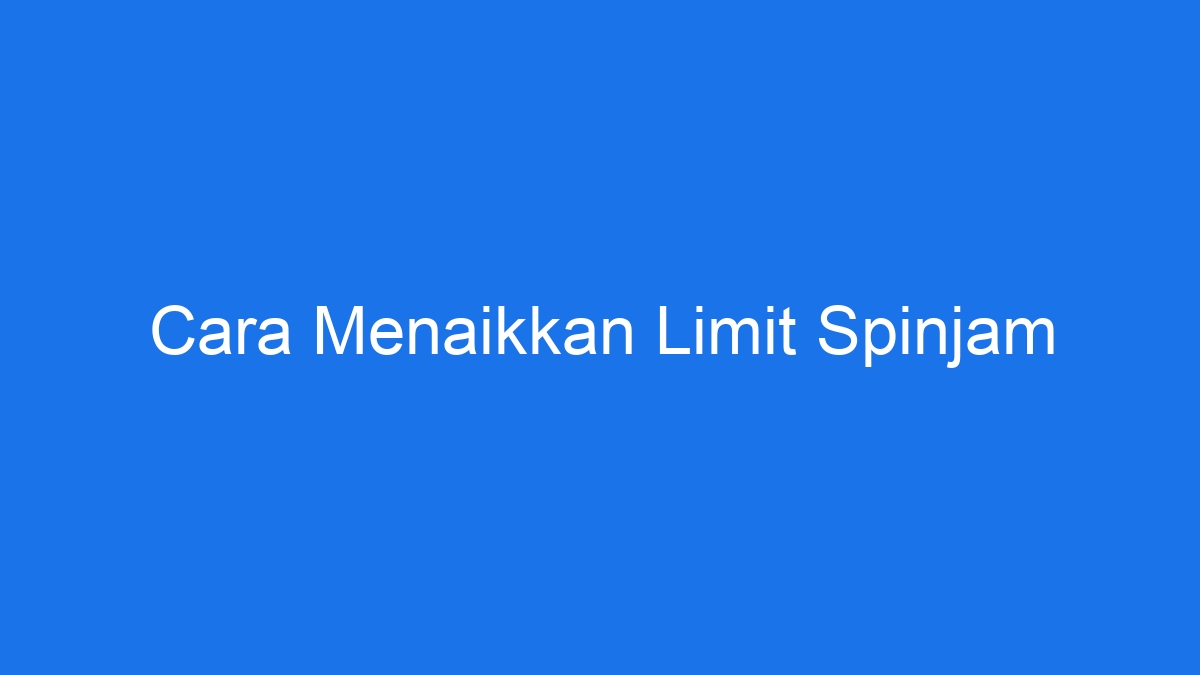 Cara menaikkan limit spinjam