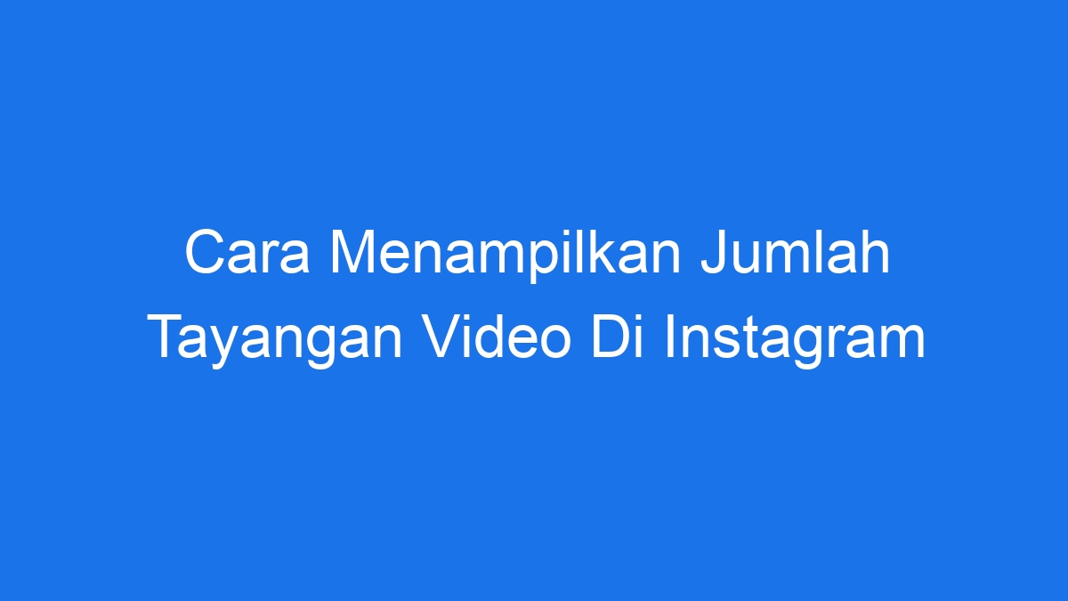 Cara menampilkan jumlah tayangan video di instagram