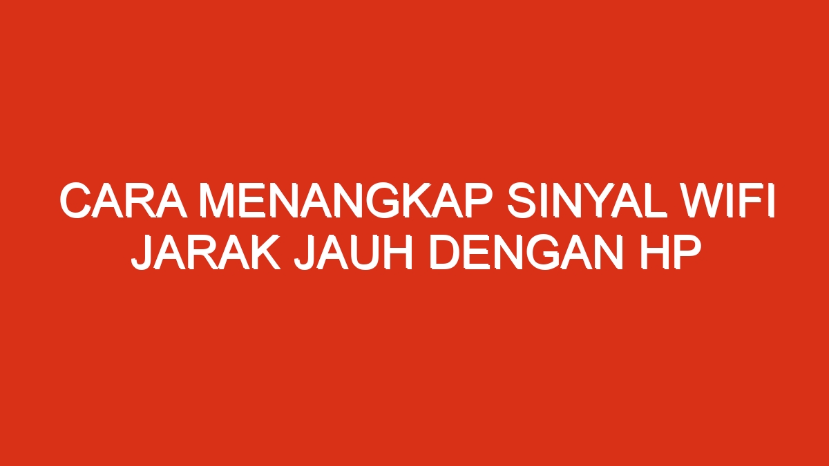 Cara menangkap sinyal wifi jarak jauh dengan hp