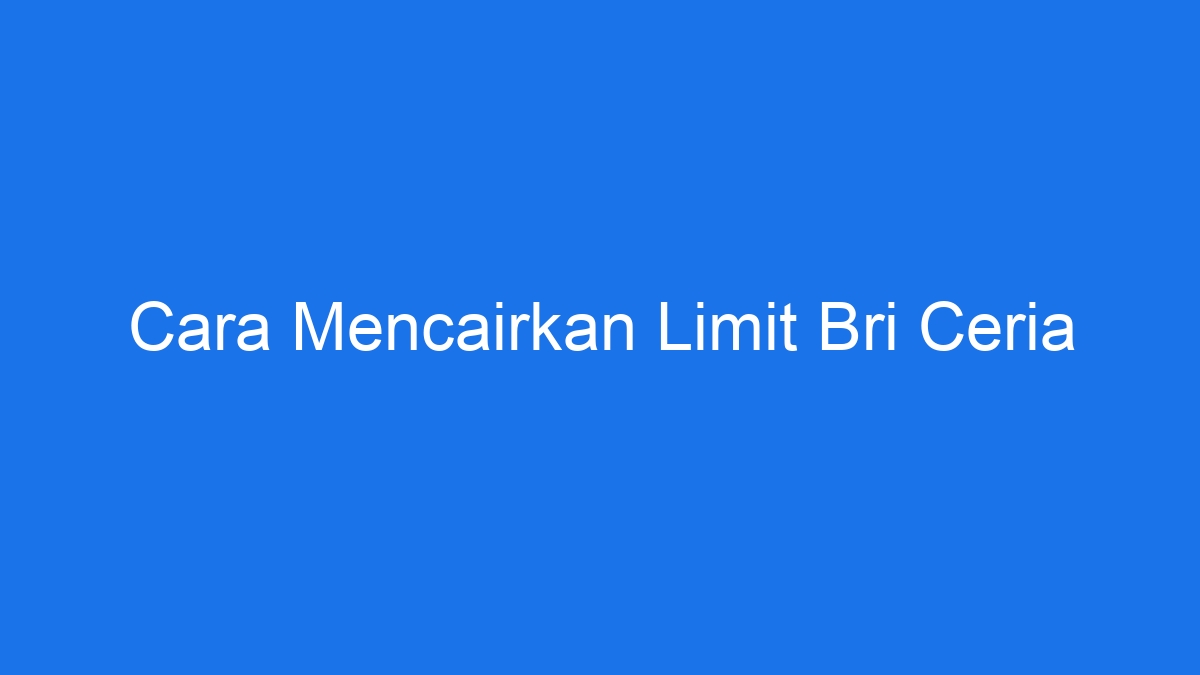 Cara mencairkan limit bri ceria