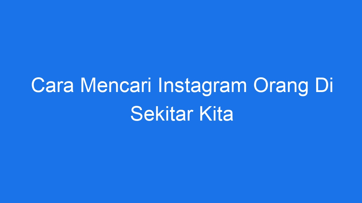 Cara mencari instagram orang di sekitar kita