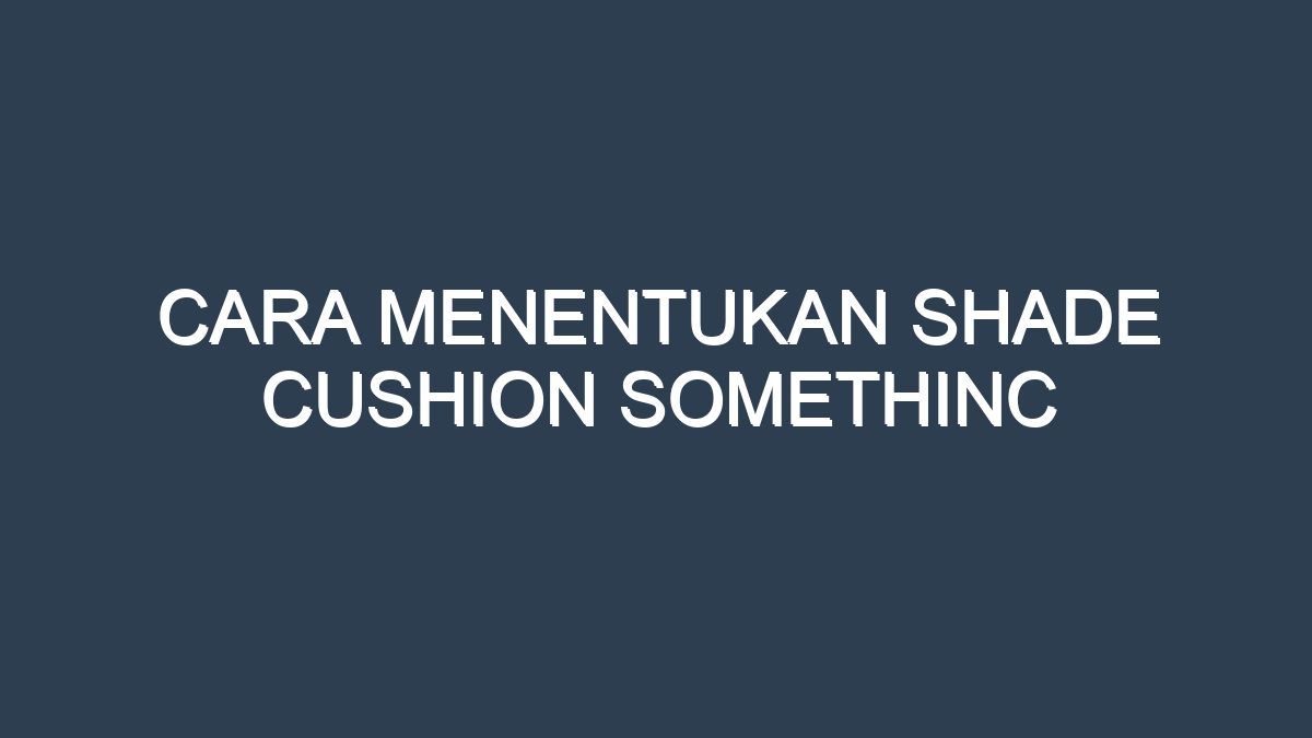 Cara menentukan shade cushion somethinc